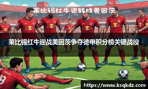 莱比锡红牛迎战美因茨争夺德甲积分榜关键战役