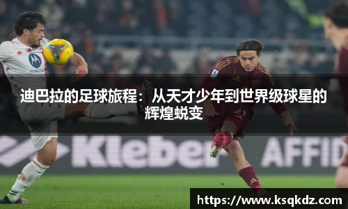 迪巴拉的足球旅程：从天才少年到世界级球星的辉煌蜕变