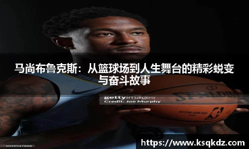马尚布鲁克斯：从篮球场到人生舞台的精彩蜕变与奋斗故事