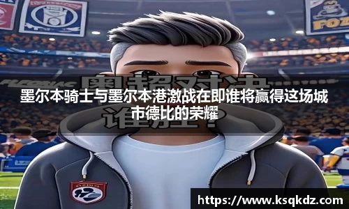 墨尔本骑士与墨尔本港激战在即谁将赢得这场城市德比的荣耀