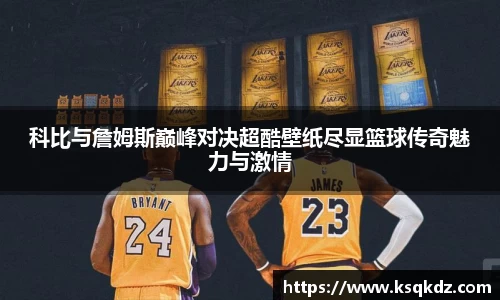 科比与詹姆斯巅峰对决超酷壁纸尽显篮球传奇魅力与激情
